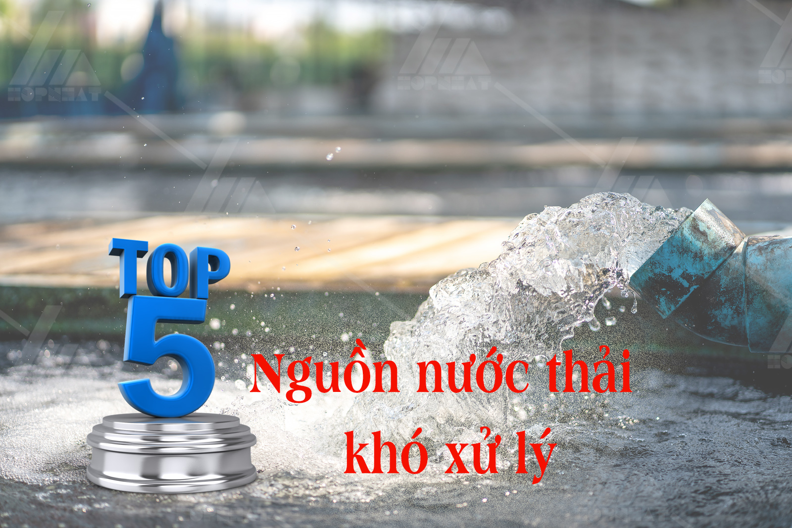 Top 5 nguồn nước thải khó xử lý nhất hiện nay
