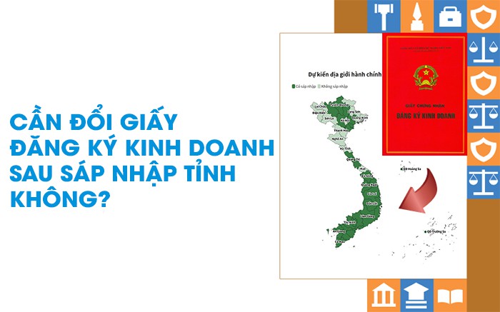 Cần đổi giấy phép kinh doanh sau khi sáp nhập tỉnh không?